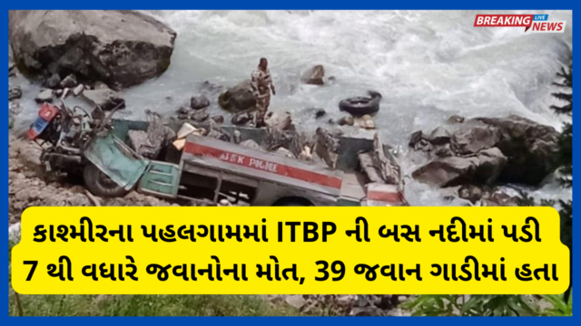 કાશ્મીરના પહલગામમાં ITBP ની બસ નદીમાં પડી : 7 થી વધારે જવાનોના મોત, 39 જવાન ગાડીમાં હતા
